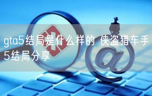 gta5结局是什么样的 侠盗猎车手5结局分享