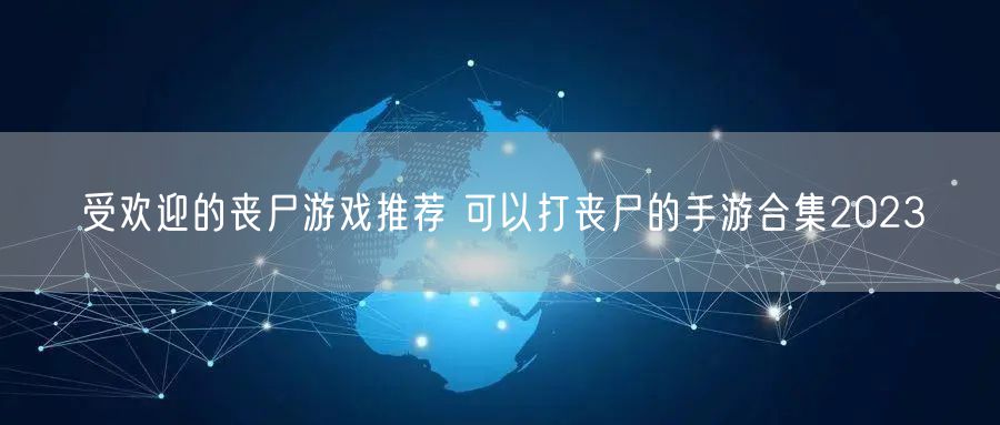 受欢迎的丧尸游戏推荐 可以打丧尸的手游合集2023