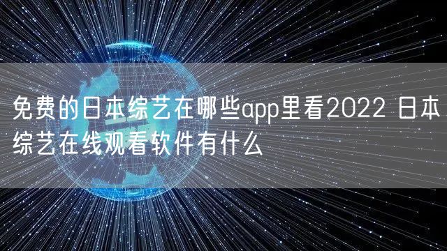 免费的日本综艺在哪些app里看2022 日本综艺在线观看软件有什么
