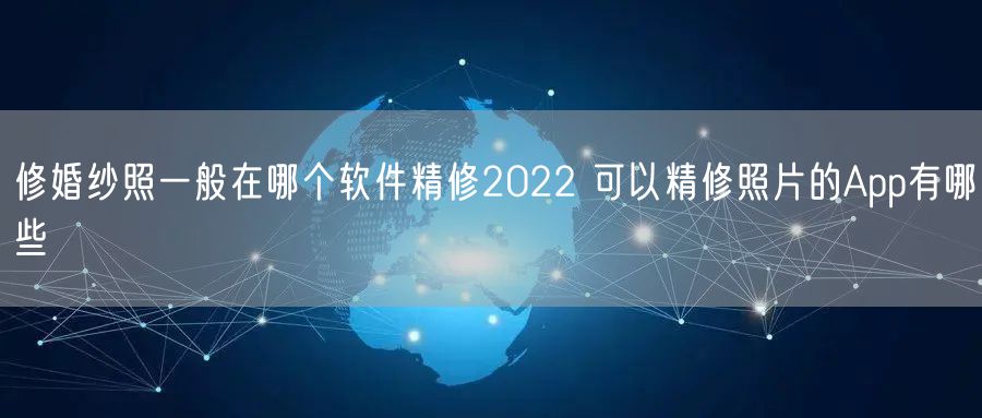 修婚纱照一般在哪个软件精修2022 可以精修照片的App有哪些