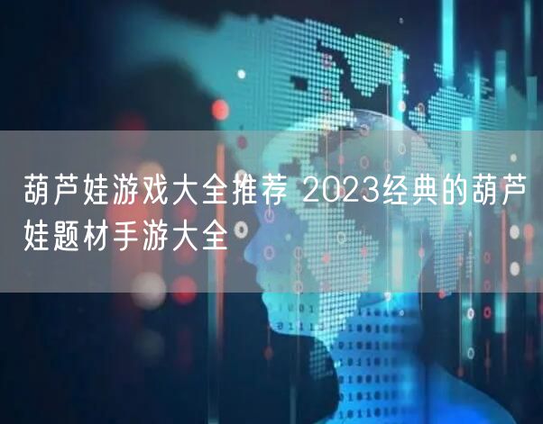 葫芦娃游戏大全推荐 2023经典的葫芦娃题材手游大全