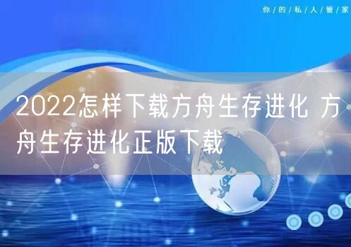 2022怎样下载方舟生存进化 方舟生存进化正版下载