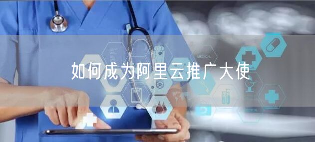 如何成为阿里云推广大使
