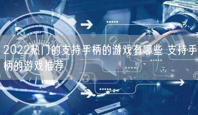 2022热门的支持手柄的游戏有哪些 支持手柄的游戏推荐