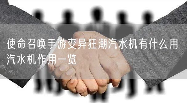 使命召唤手游变异狂潮汽水机有什么用 汽水机作用一览