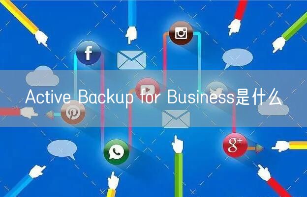 Active Backup for Business是什么