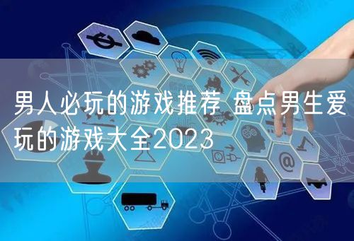 男人必玩的游戏推荐 盘点男生爱玩的游戏大全2023