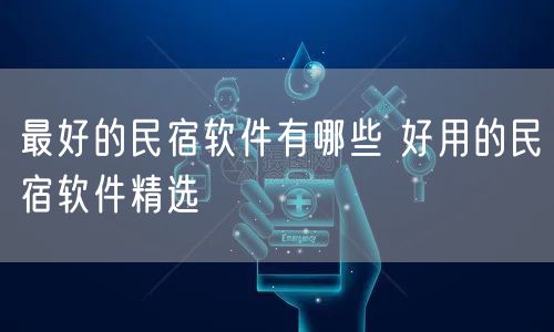 最好的民宿软件有哪些 好用的民宿软件精选