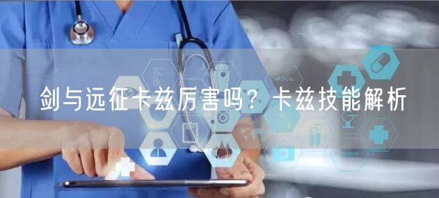 剑与远征卡兹厉害吗？卡兹技能解析