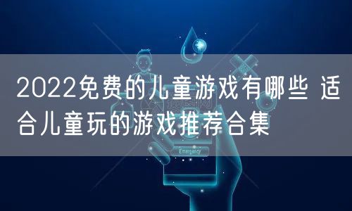 2022免费的儿童游戏有哪些 适合儿童玩的游戏推荐合集