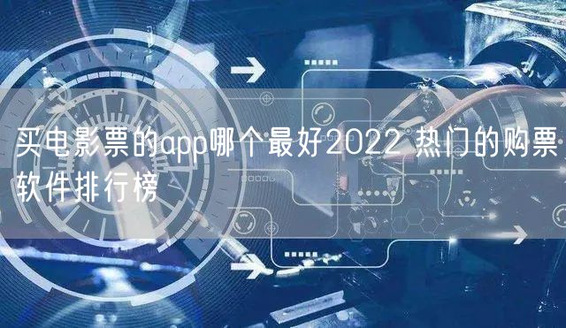 买电影票的app哪个最好2022 热门的购票软件排行榜