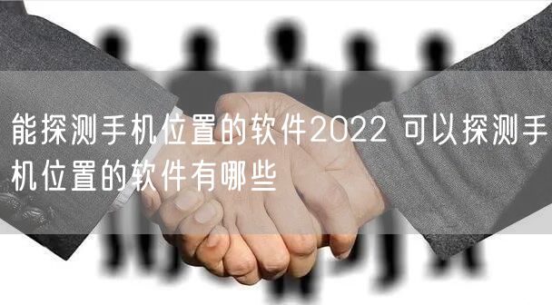 能探测手机位置的软件2022 可以探测手机位置的软件有哪些