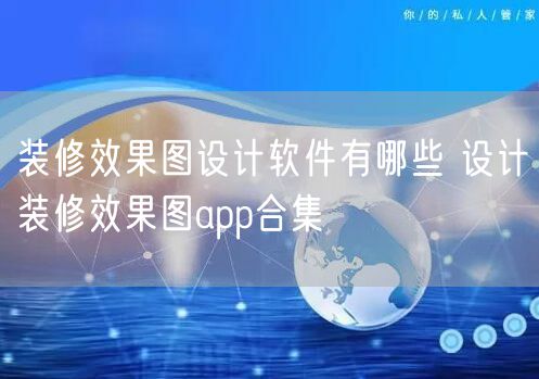 装修效果图设计软件有哪些 设计装修效果图app合集