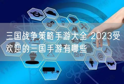 三国战争策略手游大全 2023受欢迎的三国手游有哪些