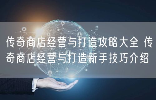传奇商店经营与打造攻略大全 传奇商店经营与打造新手技巧介绍