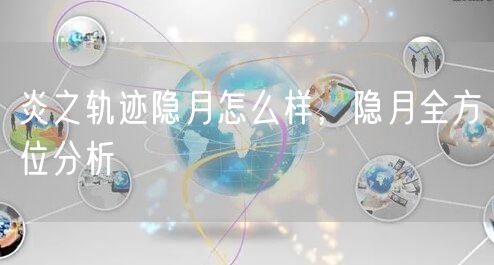 炎之轨迹隐月怎么样，隐月全方位分析