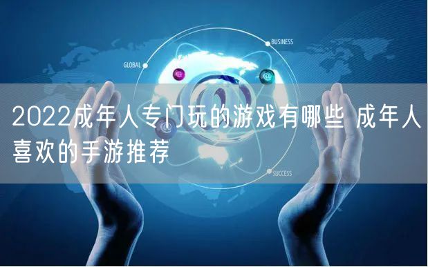 2022成年人专门玩的游戏有哪些 成年人喜欢的手游推荐