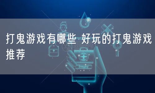 打鬼游戏有哪些 好玩的打鬼游戏推荐