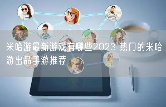 米哈游最新游戏有哪些2023 热门的米哈游出品手游推荐