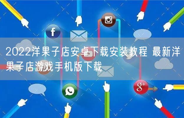 2022洋果子店安卓下载安装教程 最新洋果子店游戏手机版下载