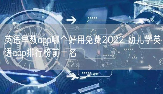 英语早教app哪个好用免费2022 幼儿学英语app排行榜前十名 