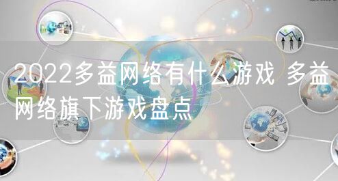 2022多益网络有什么游戏 多益网络旗下游戏盘点