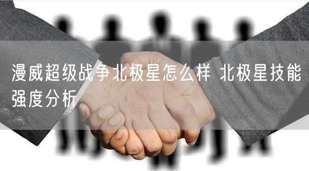漫威超级战争北极星怎么样 北极星技能强度分析