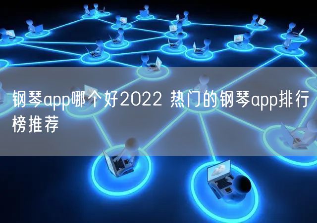 钢琴app哪个好2022 热门的钢琴app排行榜推荐