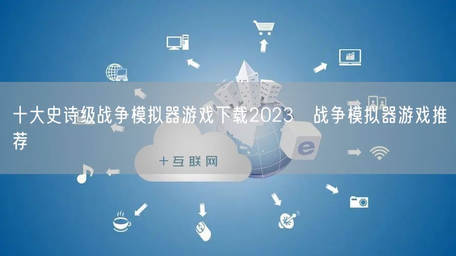 十大史诗级战争模拟器游戏下载2023 战争模拟器游戏推荐
