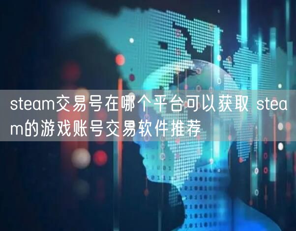 steam交易号在哪个平台可以获取 steam的游戏账号交易软件推荐