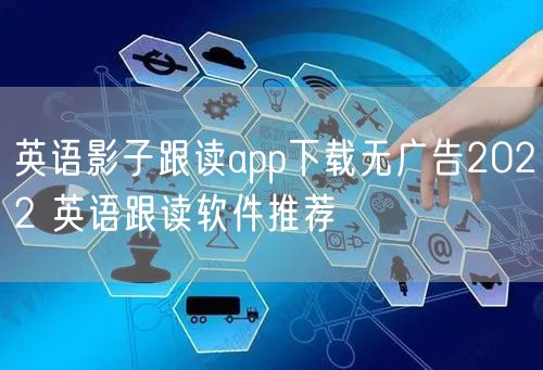 英语影子跟读app下载无广告2022 英语跟读软件推荐