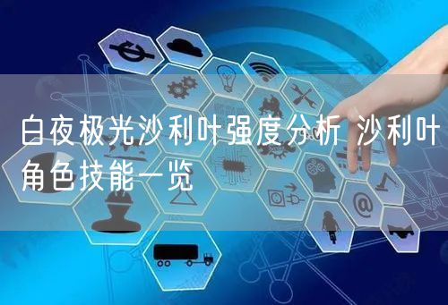 白夜极光沙利叶强度分析 沙利叶角色技能一览