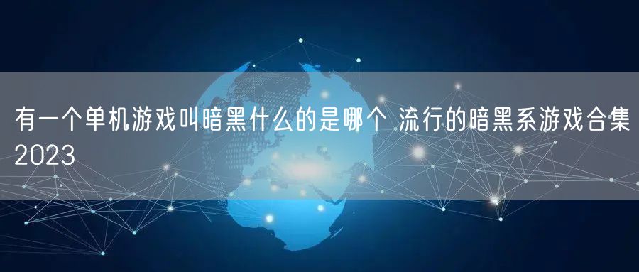 有一个单机游戏叫暗黑什么的是哪个 流行的暗黑系游戏合集2023