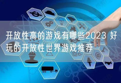 开放性高的游戏有哪些2023 好玩的开放性世界游戏推荐