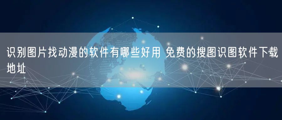 识别图片找动漫的软件有哪些好用 免费的搜图识图软件下载地址