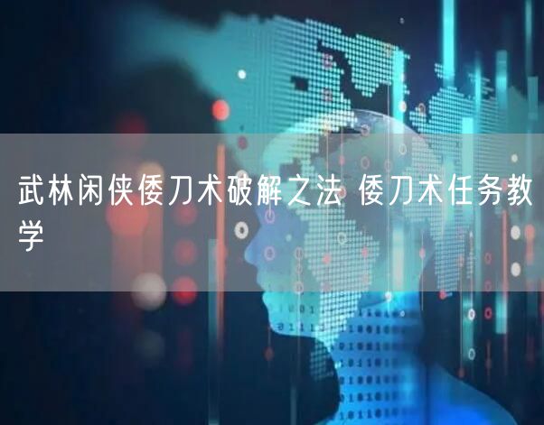 武林闲侠倭刀术破解之法 倭刀术任务教学