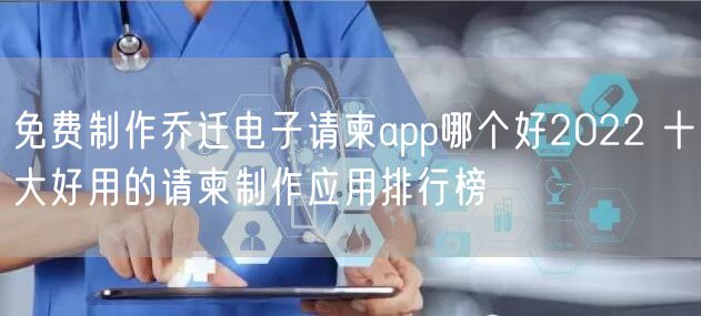 免费制作乔迁电子请柬app哪个好2022 十大好用的请柬制作应用排行榜
