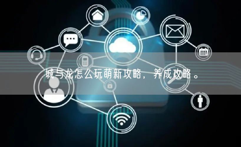 城与龙怎么玩萌新攻略，养成攻略。