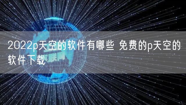 2022p天空的软件有哪些 免费的p天空的软件下载