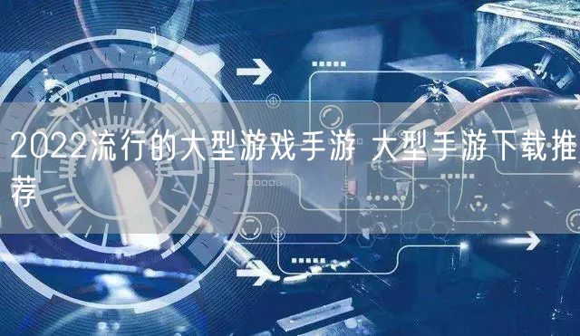2022流行的大型游戏手游 大型手游下载推荐