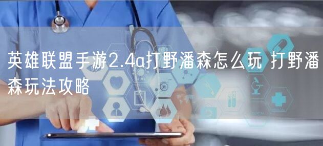 英雄联盟手游2.4a打野潘森怎么玩 打野潘森玩法攻略