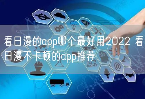 看日漫的app哪个最好用2022 看日漫不卡顿的app推荐