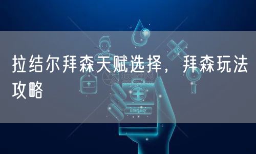 拉结尔拜森天赋选择，拜森玩法攻略