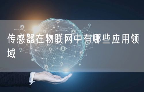 传感器在物联网中有哪些应用领域