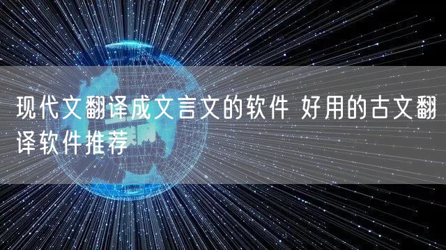 现代文翻译成文言文的软件 好用的古文翻译软件推荐