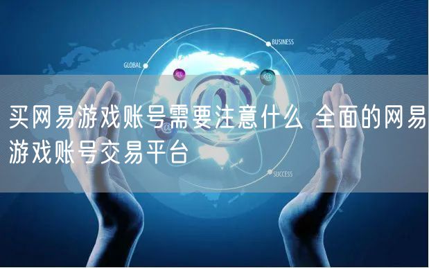 买网易游戏账号需要注意什么 全面的网易游戏账号交易平台