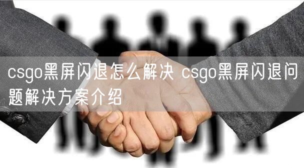 csgo黑屏闪退怎么解决 csgo黑屏闪退问题解决方案介绍