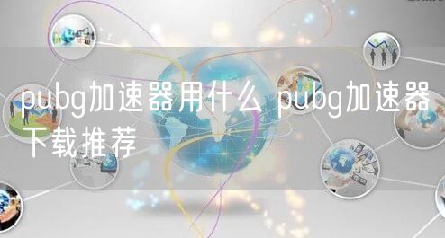 pubg加速器用什么 pubg加速器下载推荐