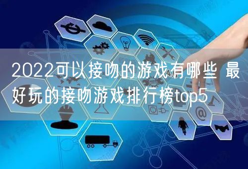 2022可以接吻的游戏有哪些 最好玩的接吻游戏排行榜top5