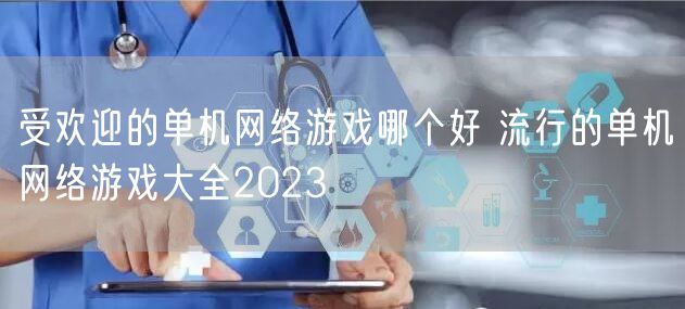 受欢迎的单机网络游戏哪个好 流行的单机网络游戏大全2023